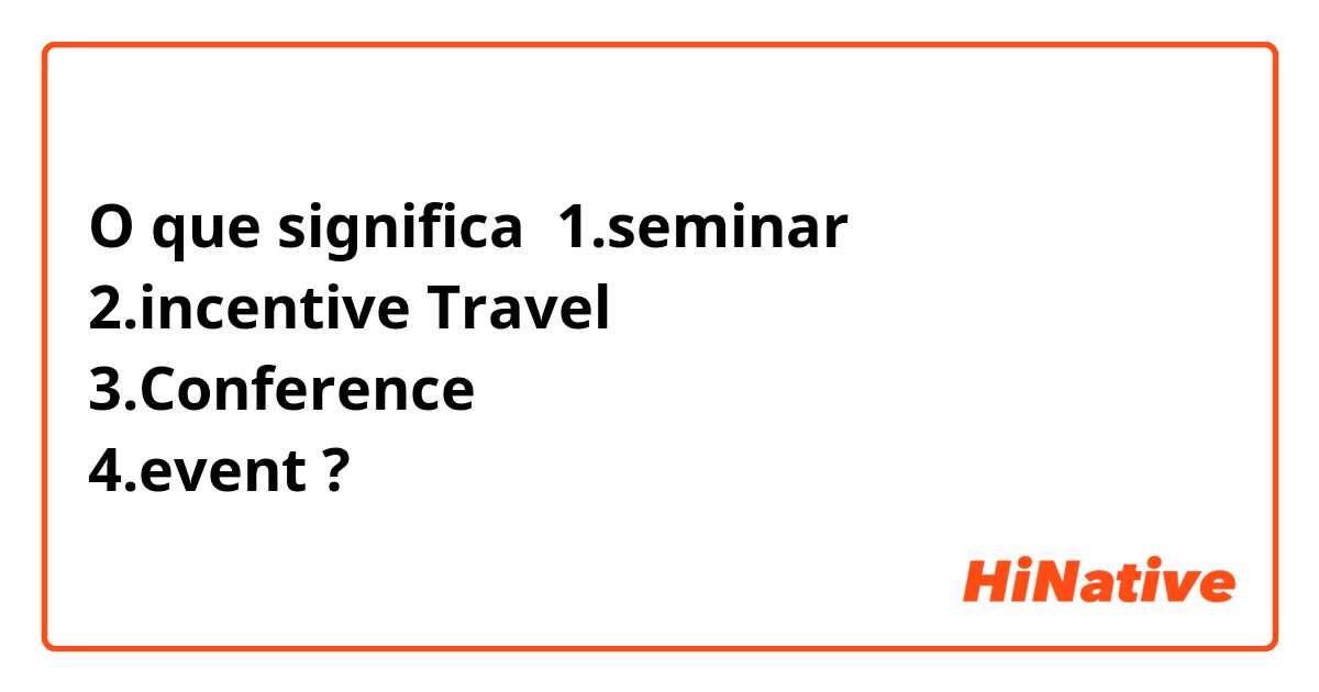 O que significa 1.seminar
2.incentive Travel
3.Conference
4.event?