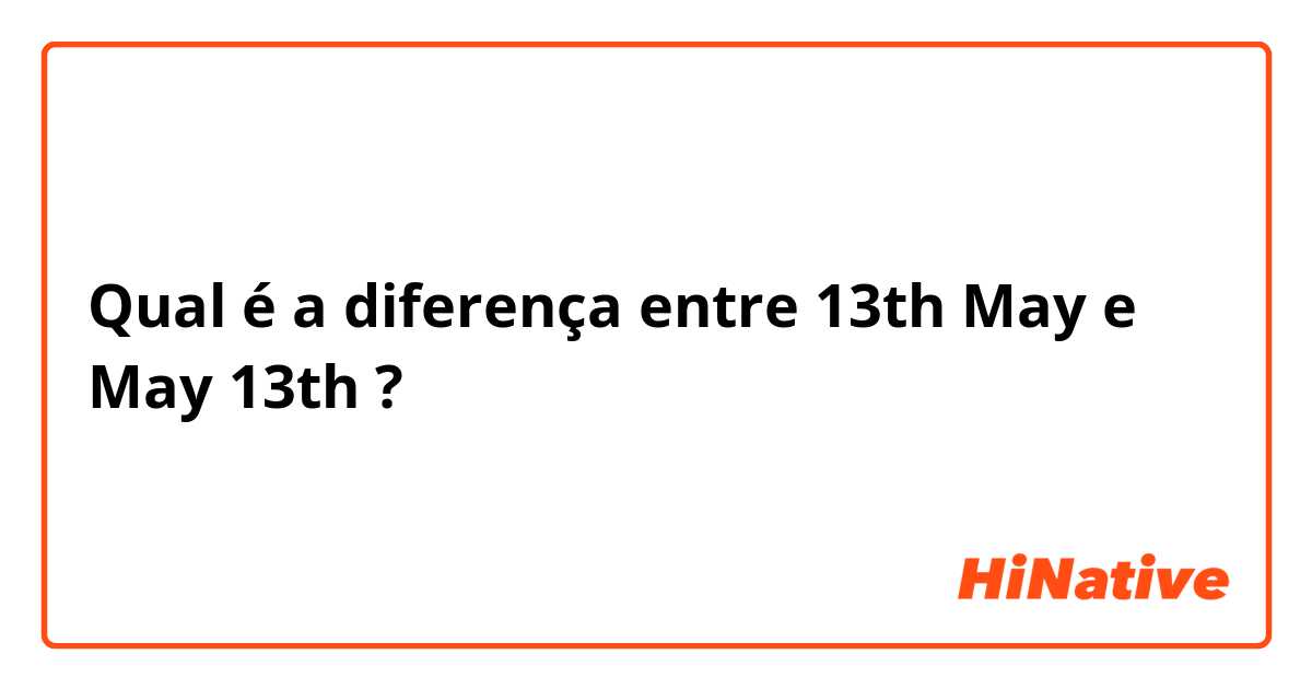 Qual é a diferença entre 13th May e May 13th ?