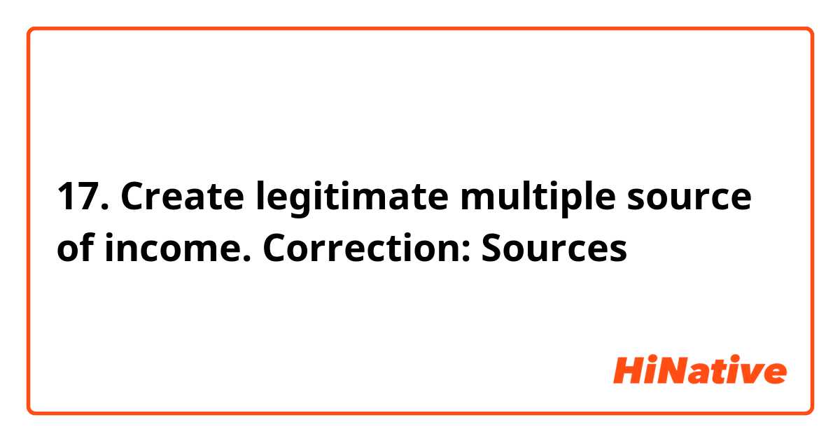 17. Create legitimate multiple source of income.

Correction:
Sources 