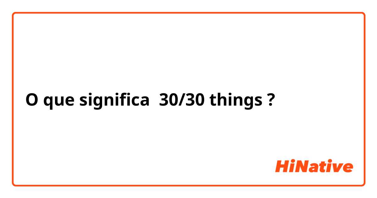 O que significa 30/30 things?