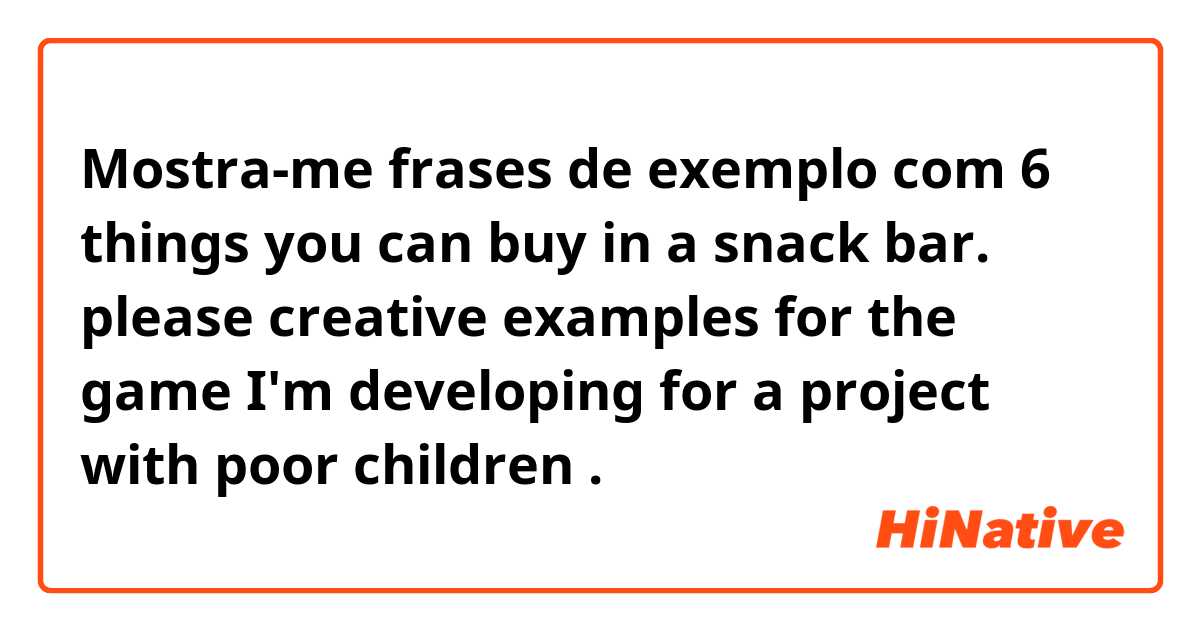Mostra-me frases de exemplo com 6 things you can buy in a snack bar.

please creative examples for the game I'm developing for a project with poor children.