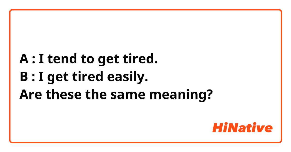 A : I tend to get tired. 
B : I get tired easily.
Are these the same meaning?