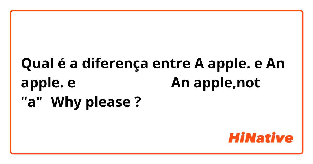 Qual é a diferença entre A apple. e An apple. e 今天我的老师告诉我，是An apple,not "a"，Why please ?
