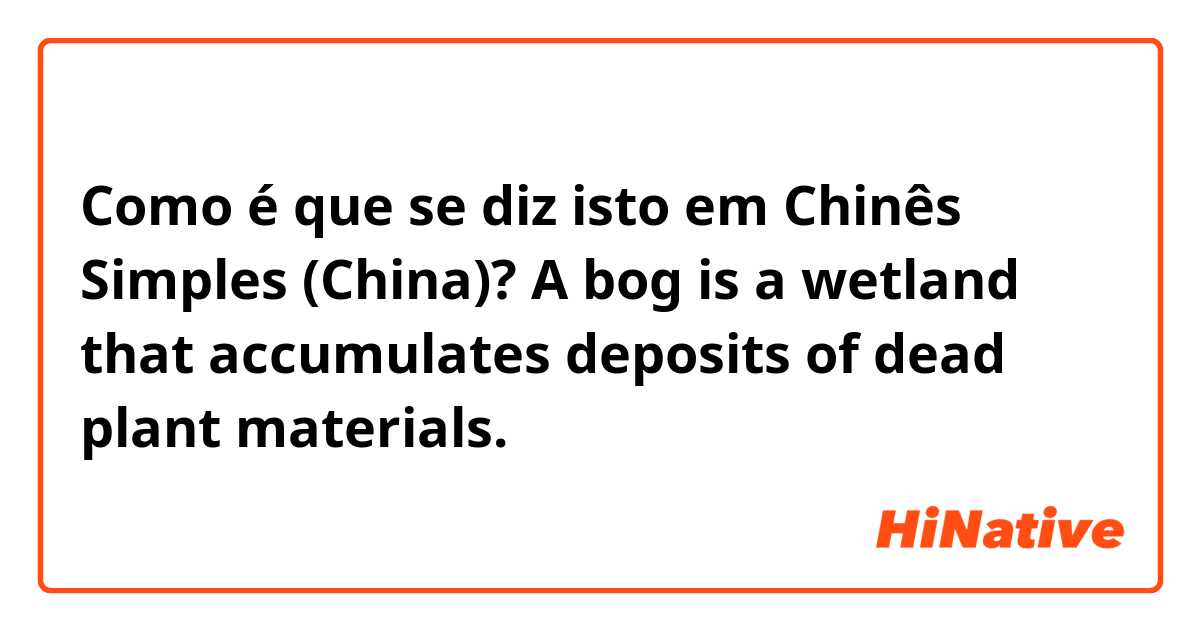 Como é que se diz isto em Chinês Simples (China)? A bog is a wetland that accumulates deposits of dead plant materials.