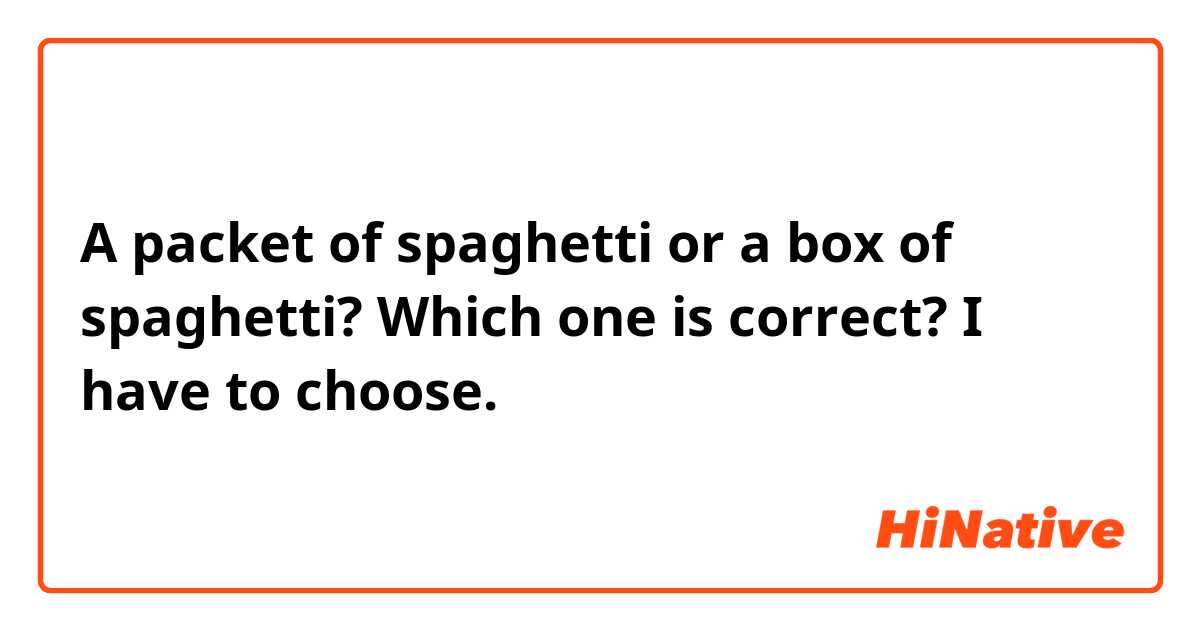 A packet of spaghetti or a box of spaghetti? Which one is correct? I have to choose. 