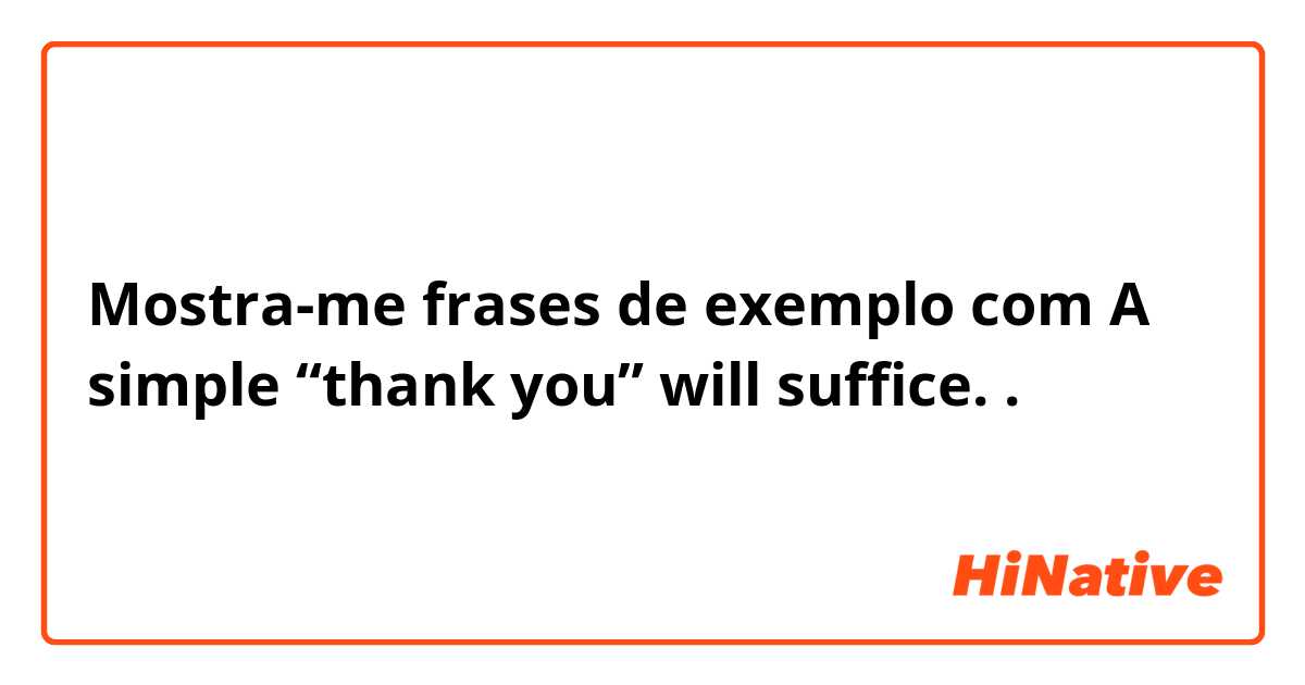 Mostra-me frases de exemplo com A simple “thank you” will suffice..