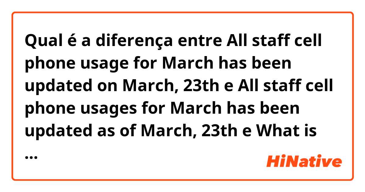 Qual é a diferença entre All staff cell phone usage for March has been updated on March, 23th e All staff cell phone usages for March has been updated as of March, 23th e What is the differences between usages vs usage , on vs as of in this context?  ?