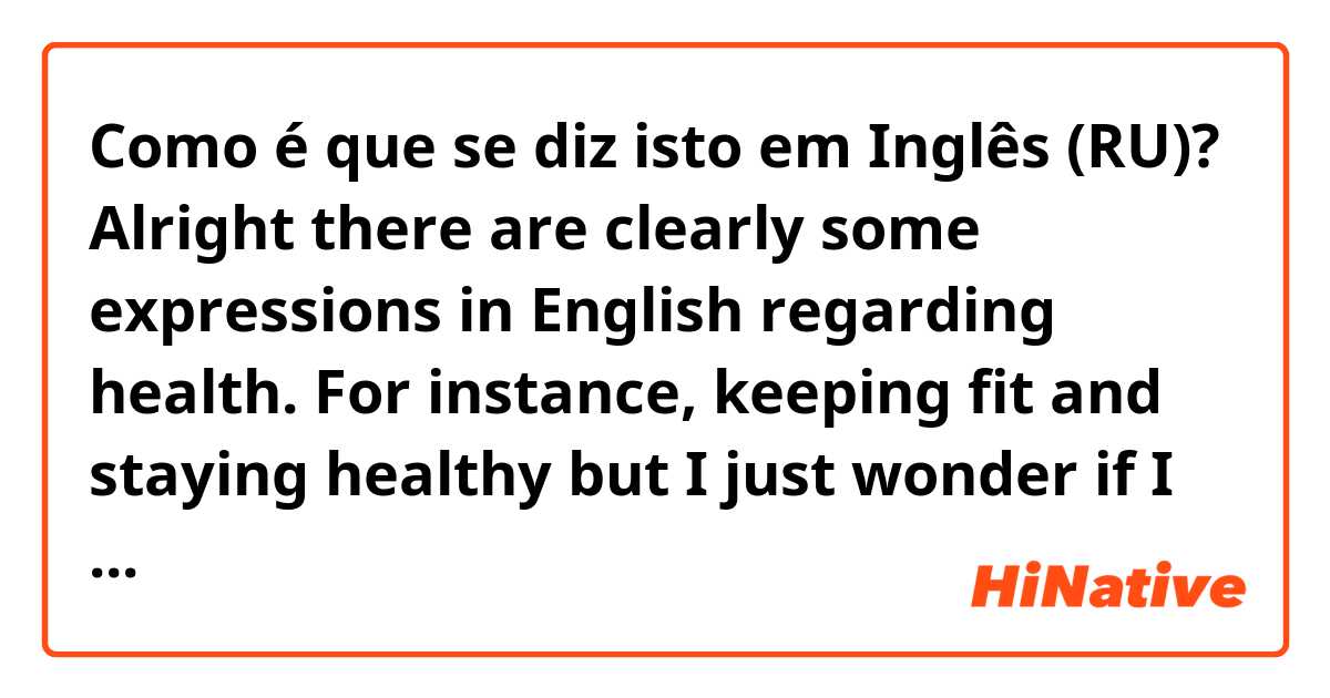 Como é que se diz isto em Inglês (RU)? Alright there are clearly some expressions in English regarding health. For instance, keeping fit and staying healthy but I just wonder if I say keep healthy or stay fit, is the sound so weird or ok to say from native views?