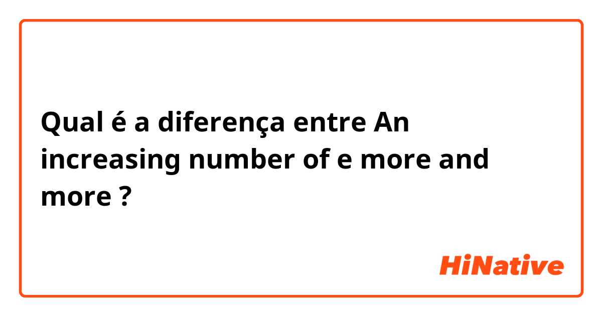 Qual é a diferença entre An increasing number of e more and more ?