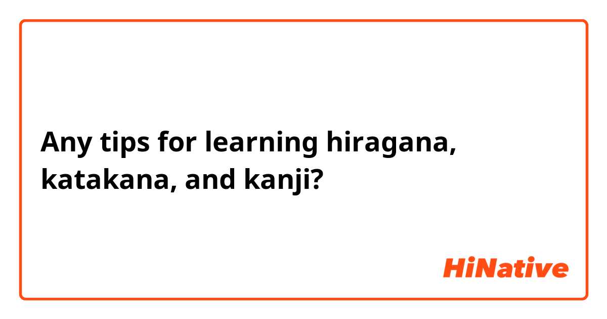Any tips for learning hiragana, katakana, and kanji? 