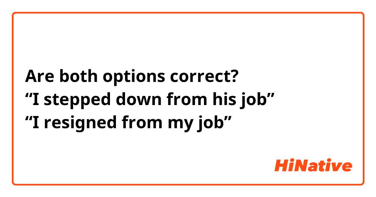 Are both options correct?
“I stepped down from his job”
“I resigned from my job”