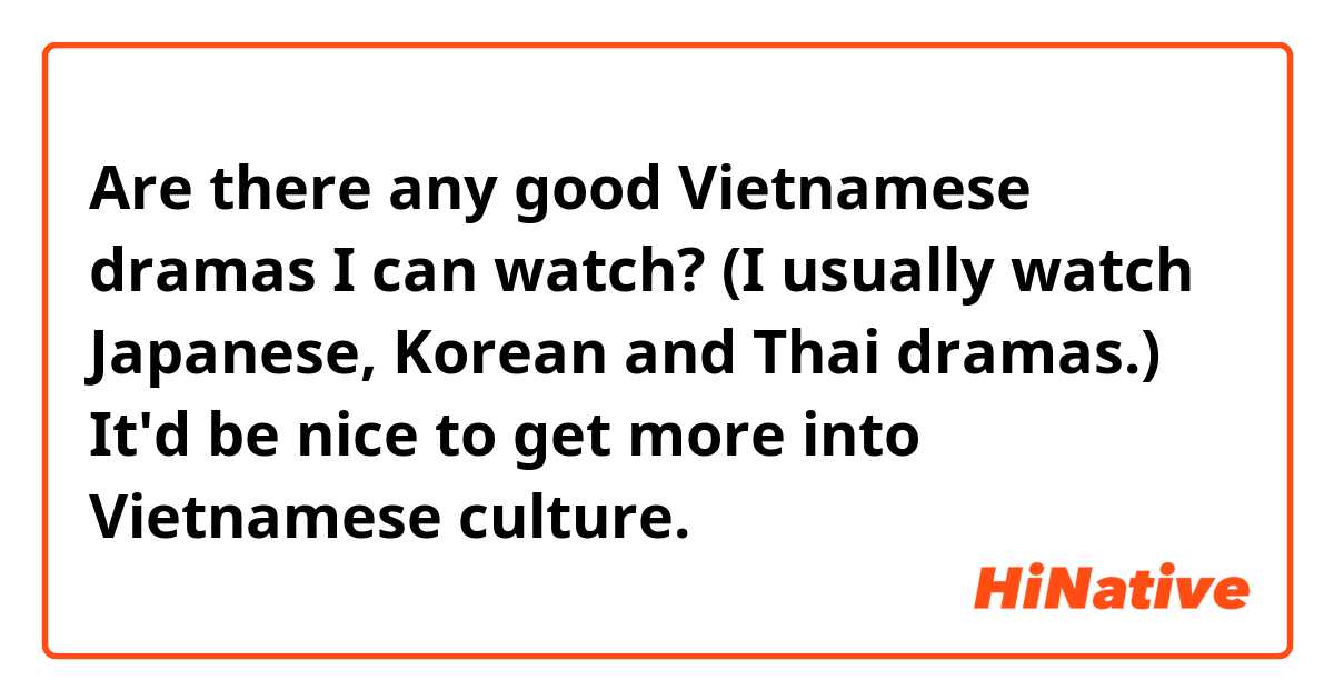 Are there any good Vietnamese dramas I can watch?
(I usually watch Japanese, Korean and Thai dramas.)
It'd be nice to get more into Vietnamese culture.