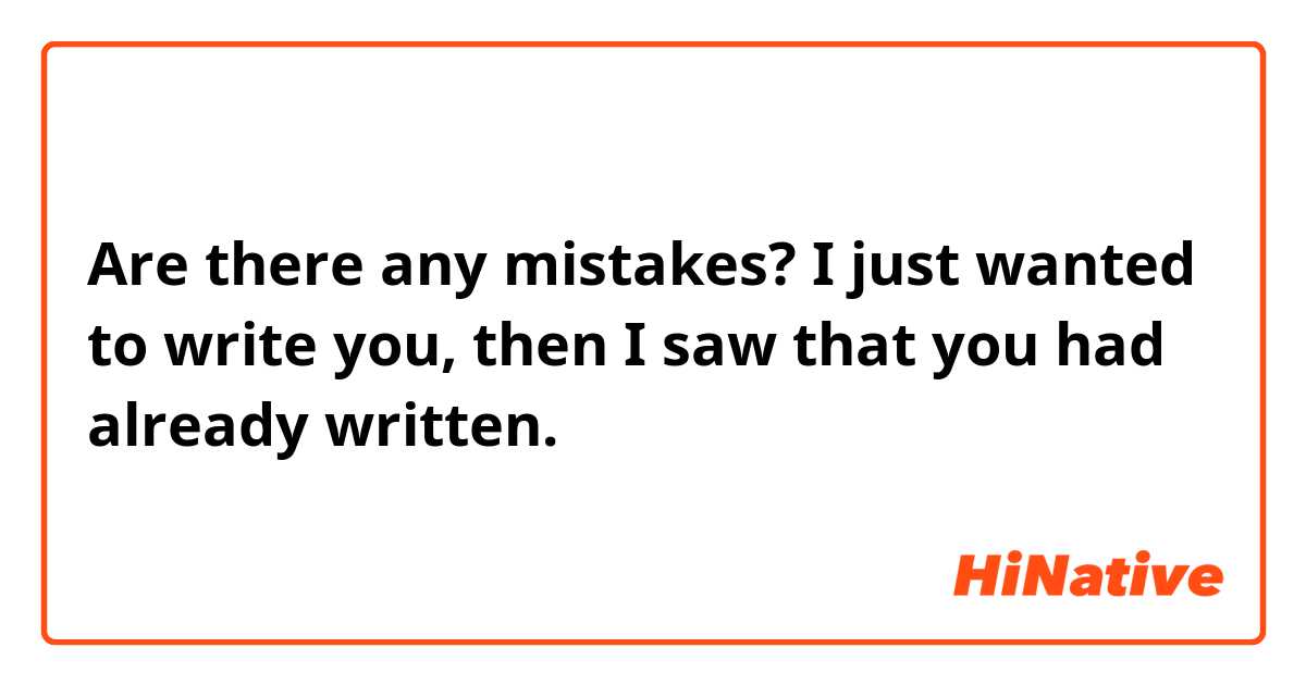 Are there any mistakes?

I just wanted to write you, then I saw that you had already written.