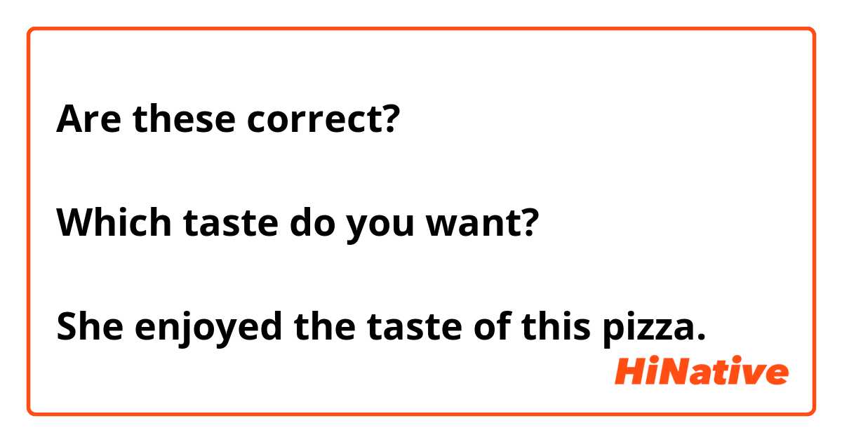 Are these correct? 

Which taste do you want?

She enjoyed the taste of this pizza.