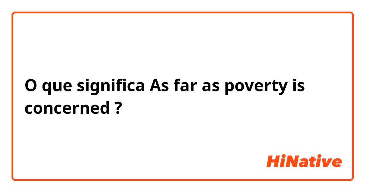 O que significa As far as poverty is concerned ?