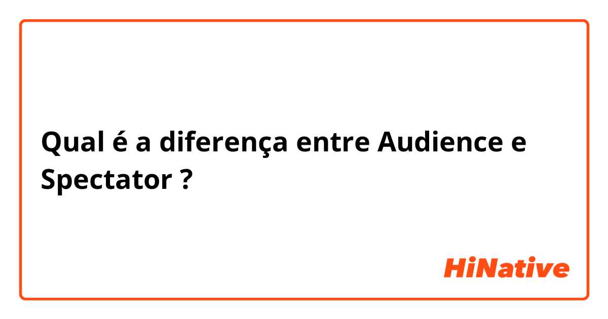 Qual é a diferença entre Audience e Spectator  ?