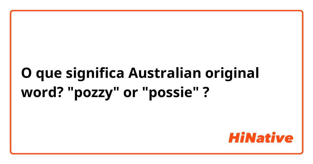 O que significa Australian original word?  "pozzy" or "possie"?
