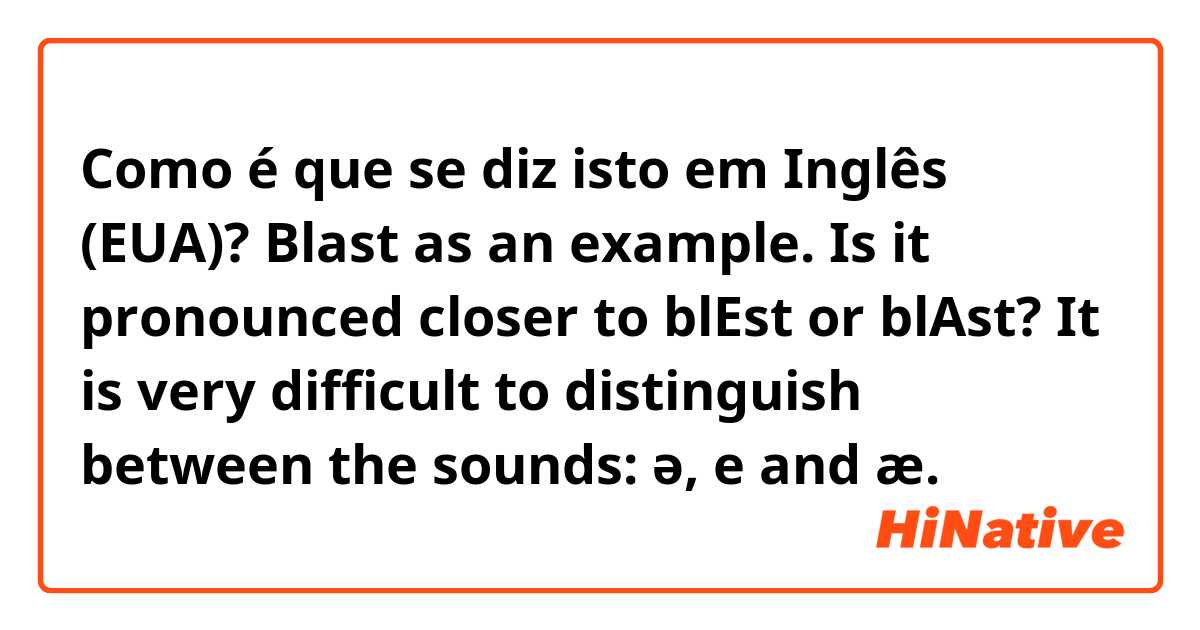 Como é que se diz isto em Inglês (EUA)? Blast as an example. Is it pronounced closer to blEst or blAst? It is very difficult to distinguish between the sounds: ə, e and æ.