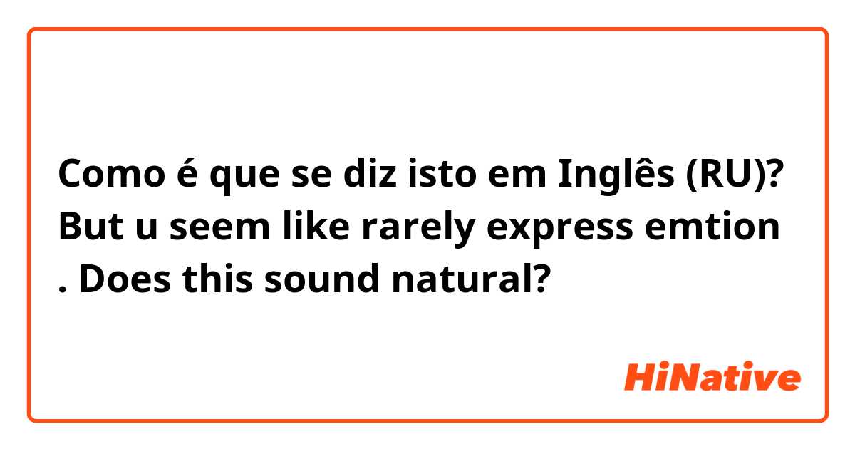 Como é que se diz isto em Inglês (RU)? But u seem like rarely express emtion . Does this sound natural?