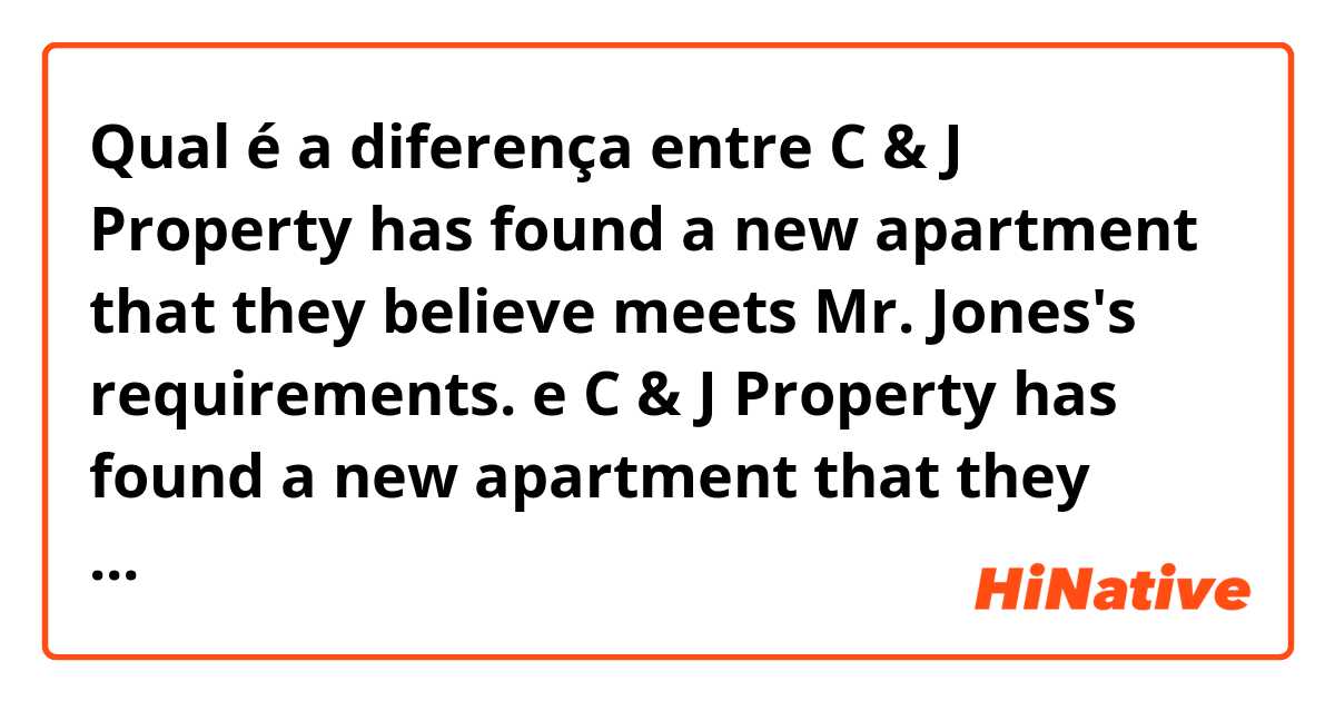 Qual é a diferença entre C & J Property has found a new apartment that they believe meets Mr. Jones's requirements. e C & J Property has found a new apartment that they believe meeting Mr. Jones's requirements. ?