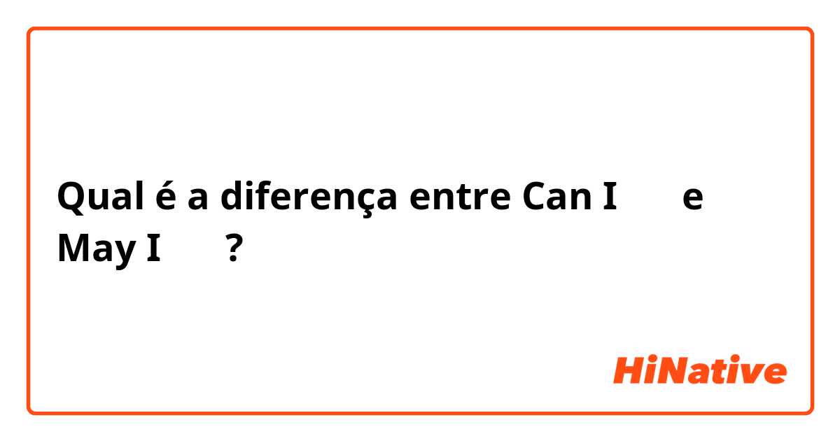 Qual é a diferença entre Can I ～？ e May I ～？ ?