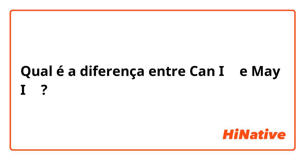 Qual é a diferença entre Can I ～ e May I ～ ?