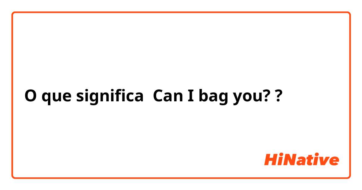 O que significa Can I bag you??