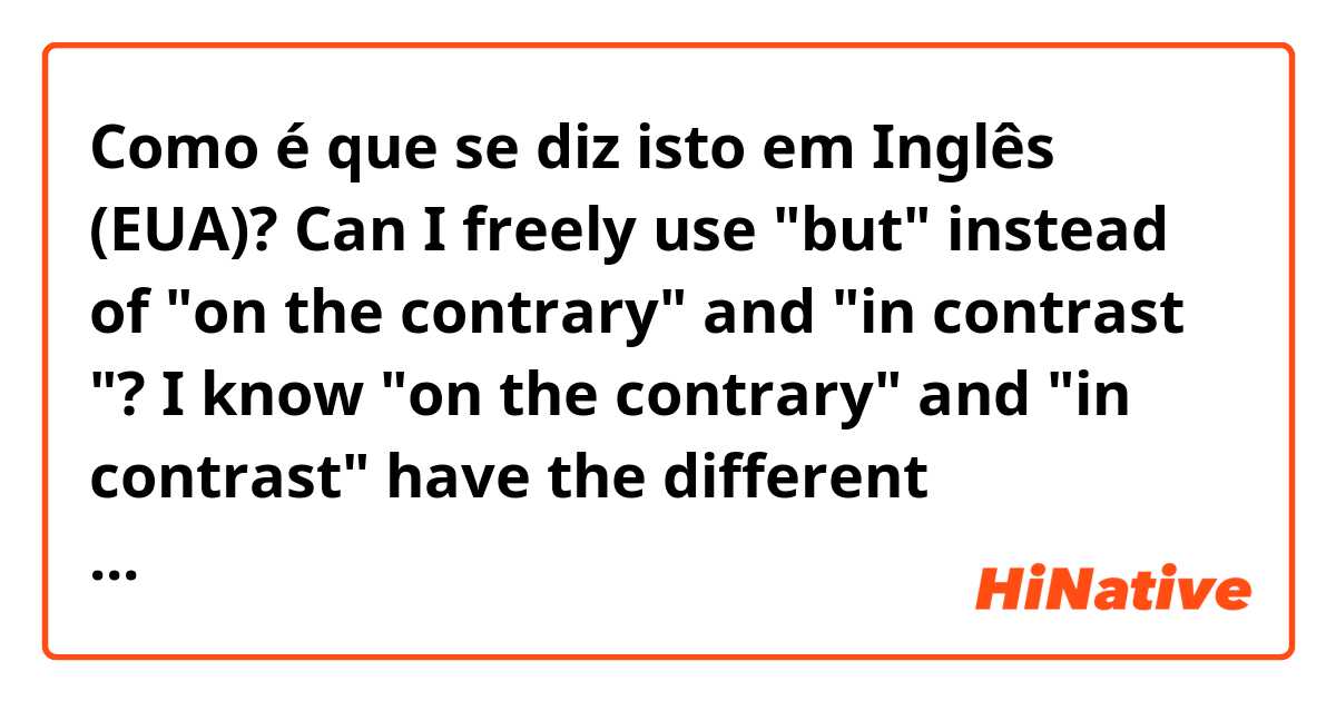 Como é que se diz isto em Inglês (EUA)? Can I freely use "but" instead of "on the contrary" and "in contrast "? I know "on the contrary" and "in contrast" have the different meanings, but is "but" and "on the contrary" are interchangeable and also "but" with "in contrast"? 

🤔🤔🤔🧚‍♀️
