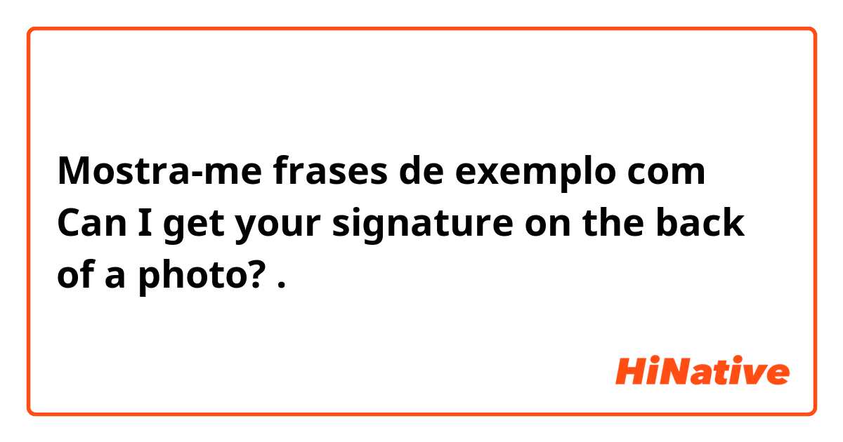 Mostra-me frases de exemplo com Can I get your signature on the back of a photo?.