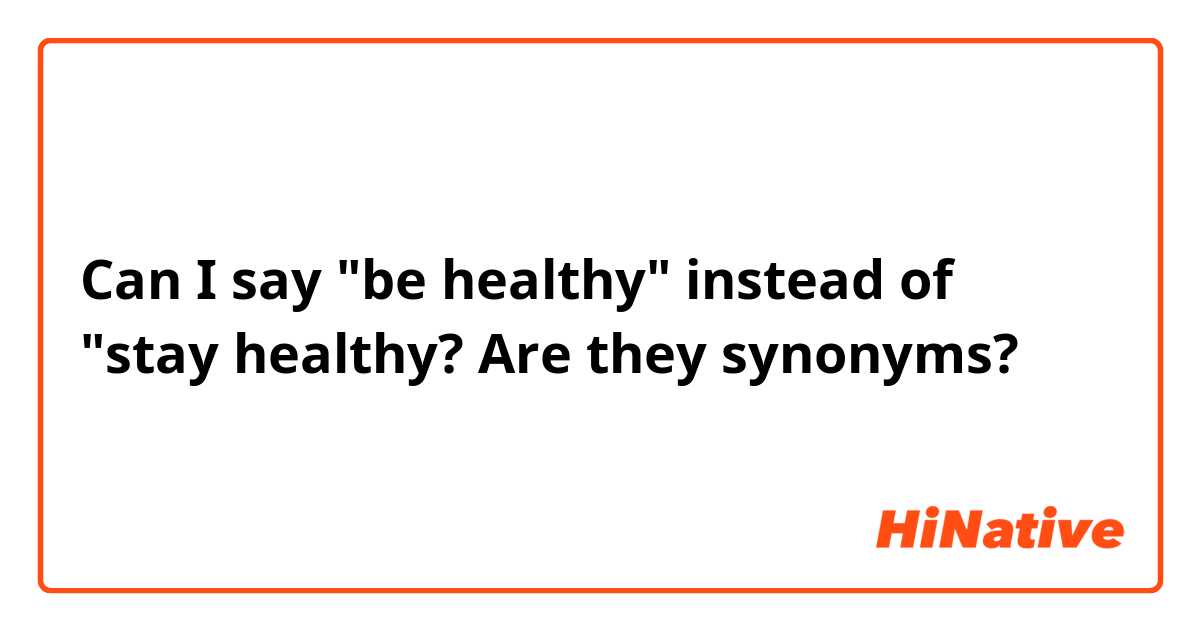 Can I say "be healthy" instead of "stay healthy? Are they synonyms?