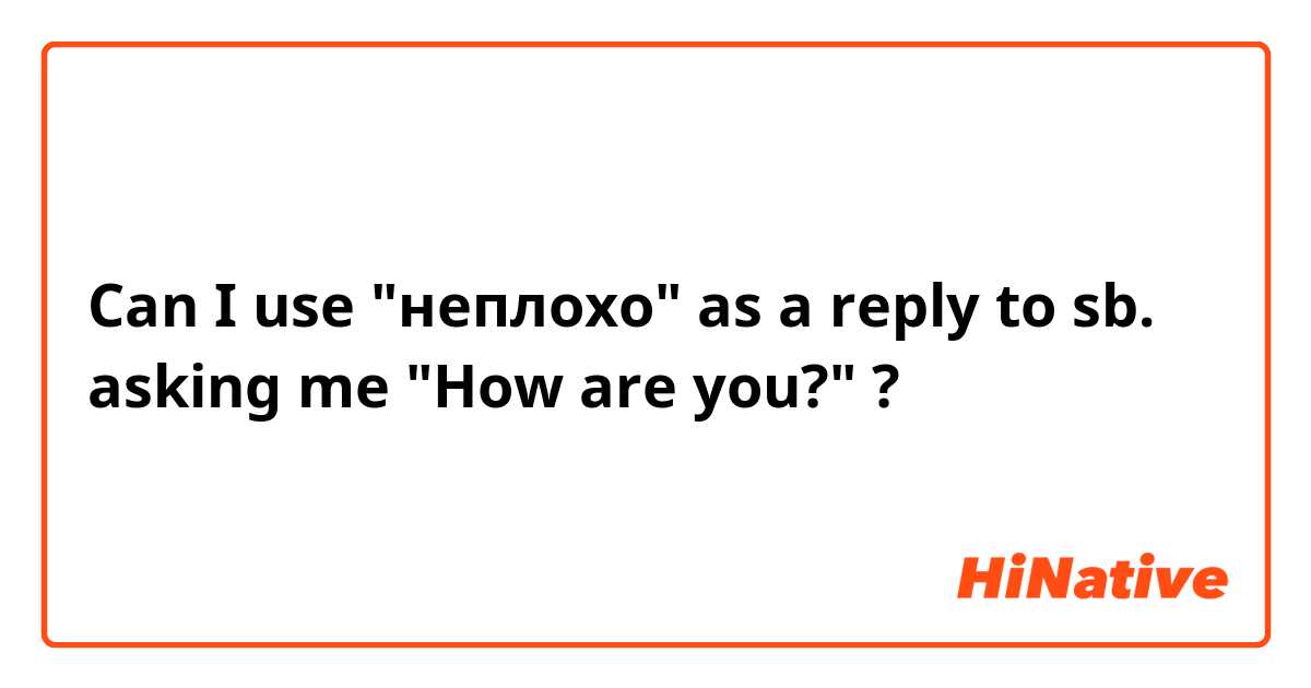 Can I use "неплохо" as a reply to sb. asking me "How are you?" ?
