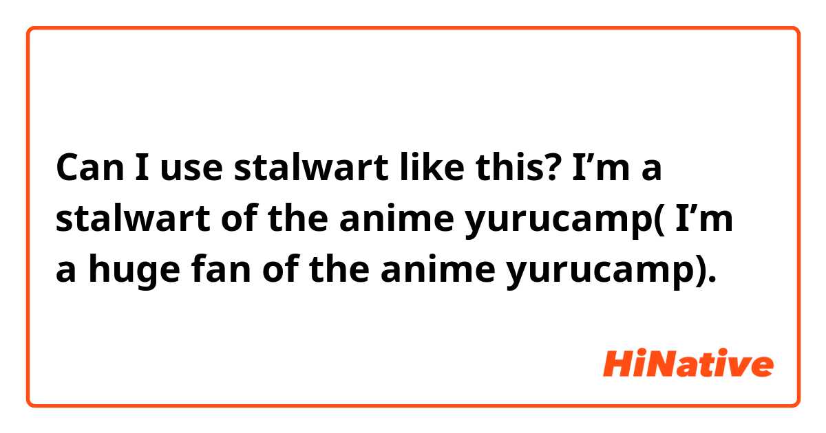 Can I use stalwart like this?
I’m a stalwart of the anime yurucamp( I’m a huge fan of the anime yurucamp).