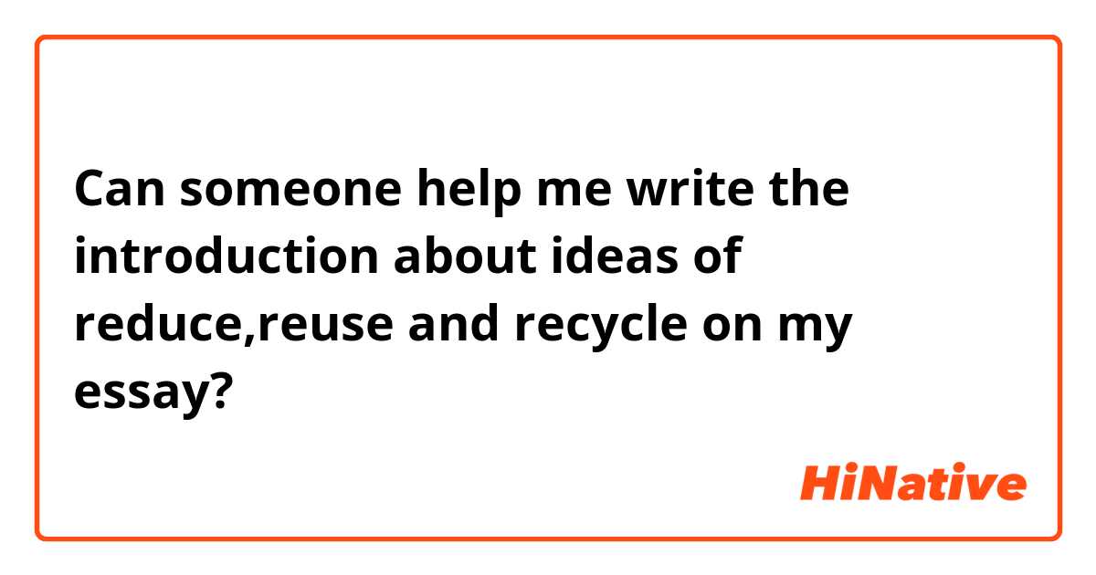 Can someone help me write the introduction about ideas of reduce,reuse and recycle on my essay?