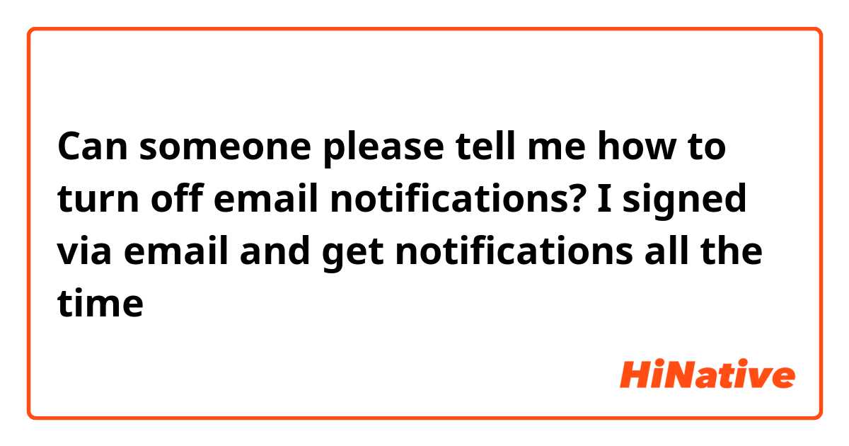 Can someone please tell me how to turn off email notifications? I signed via email and get notifications all the time