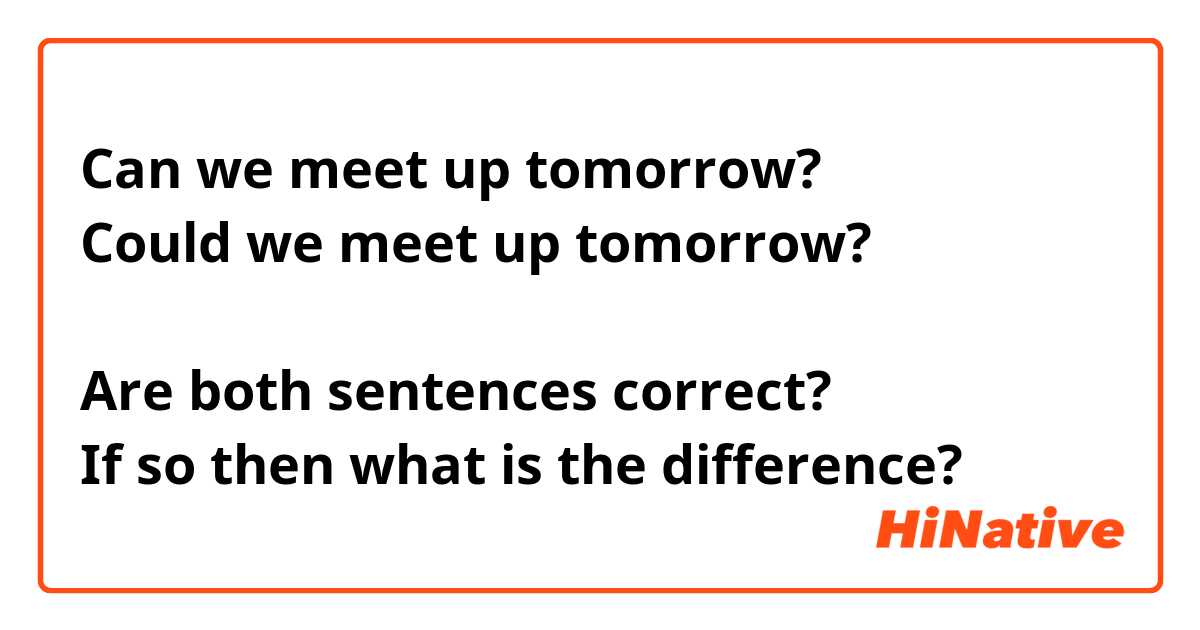 Can we meet up tomorrow?
Could we meet up tomorrow?

Are both sentences correct?
If so then what is the difference?
