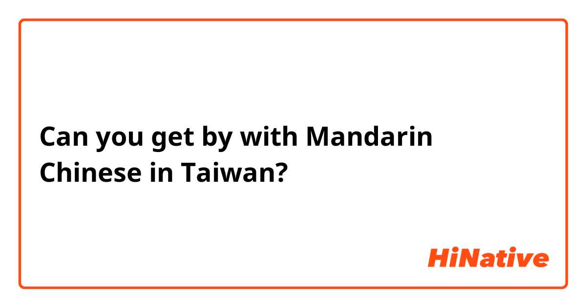 Can you get by with Mandarin Chinese in Taiwan? 