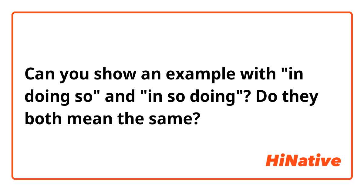 Can you show an example with "in doing so" and "in so doing"? 
Do they both mean the same?
