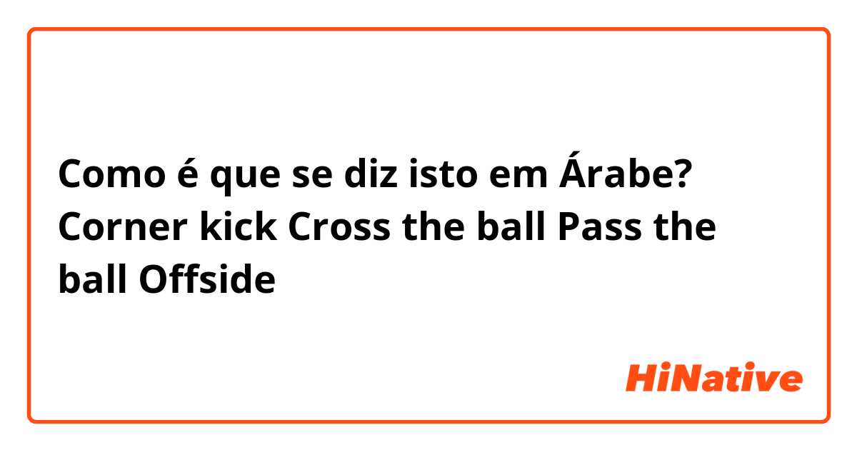 Como é que se diz isto em Árabe? Corner kick
 Cross the ball
Pass the ball 
Offside 