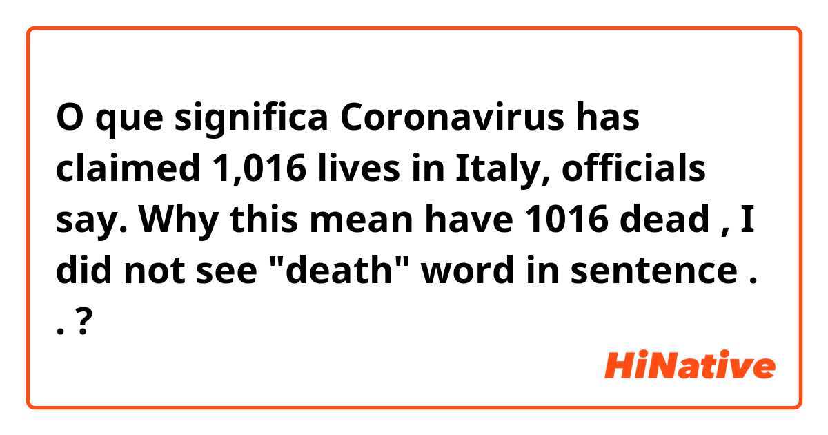 O que significa 
Coronavirus has claimed 1,016 lives in Italy, officials say.
Why this mean have 1016 dead , I did not see "death" word in sentence .

.
?