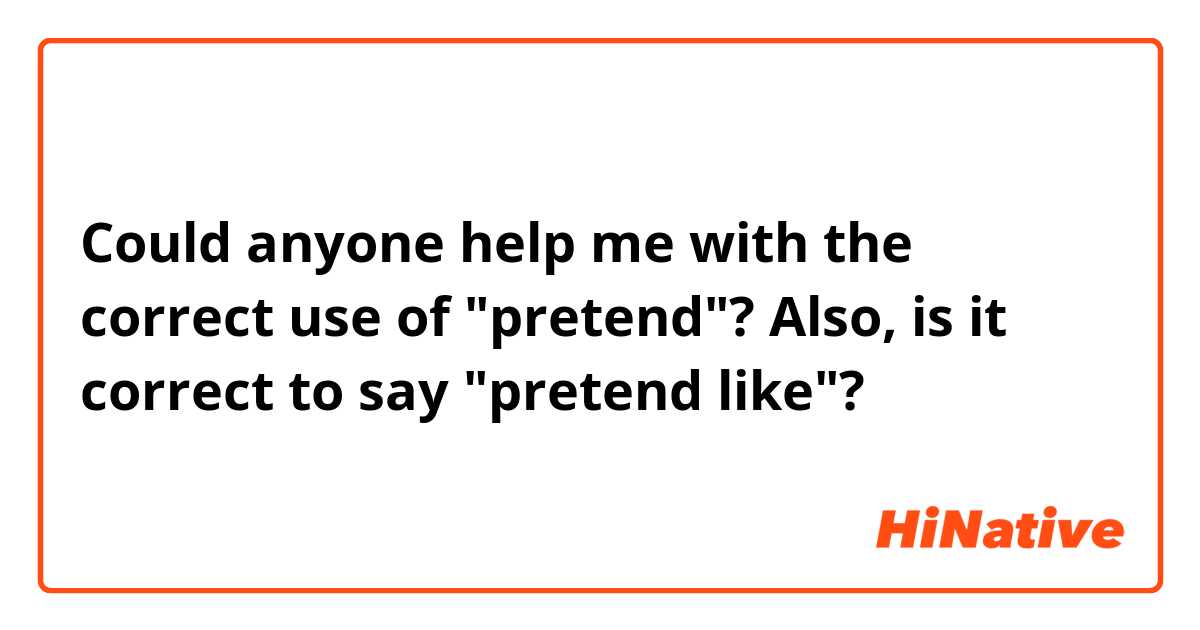 Could anyone help me with the correct use of "pretend"? 
Also, is it correct to say "pretend like"? 