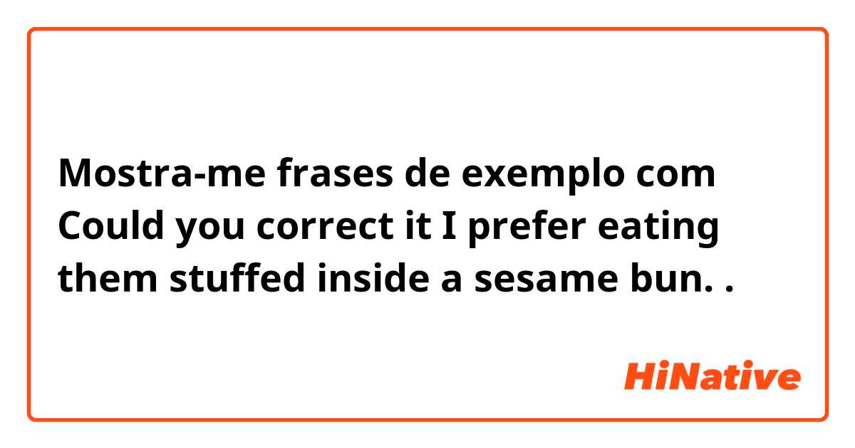 Mostra-me frases de exemplo com Could you correct it 


I prefer eating them stuffed inside a sesame bun..