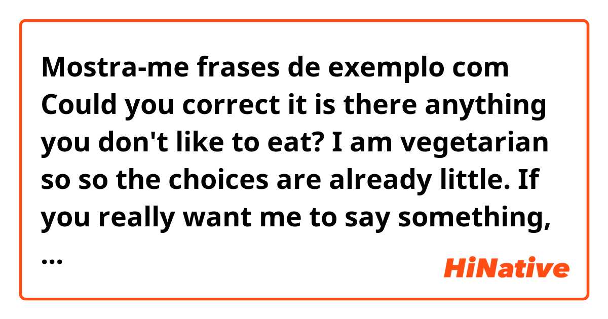 Mostra-me frases de exemplo com Could you correct it 


is there anything you don't like to eat?

I am  vegetarian so  so the choices are already little. If you really want me to say something, I would say I don't like  asparagus and Balsam pear.