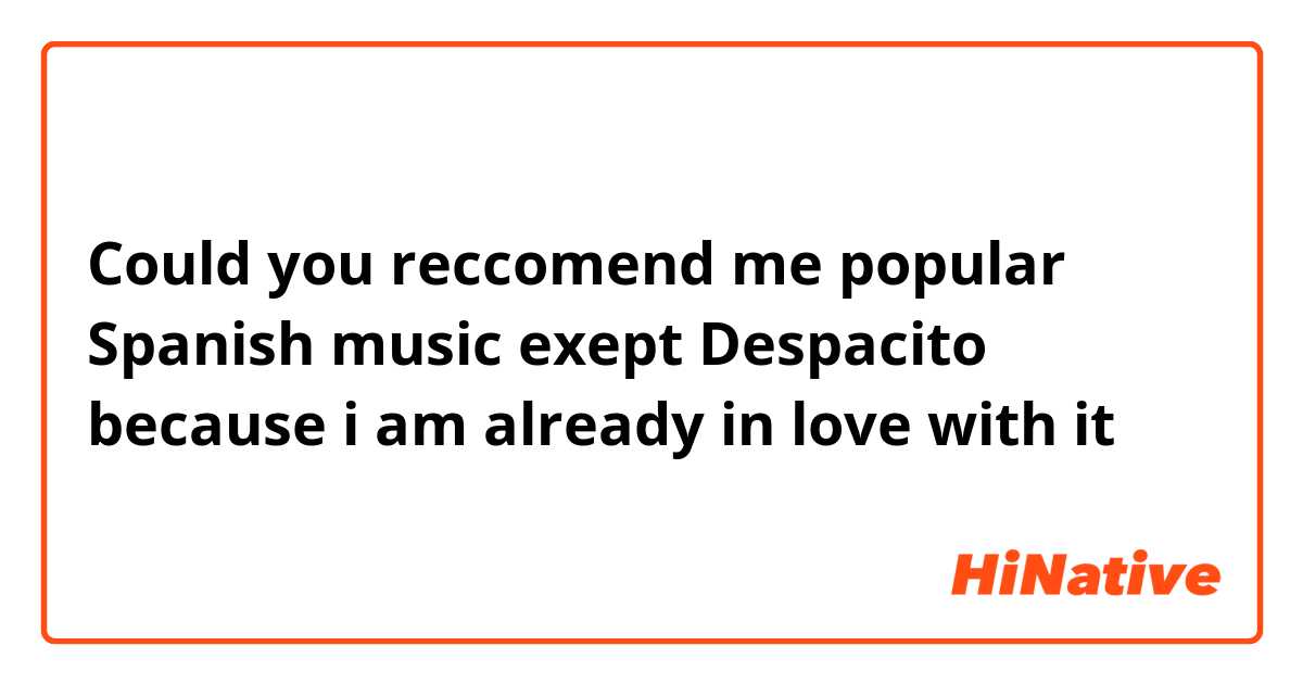 Could you reccomend me popular Spanish music exept Despacito because i am already in love with it😍😍😍