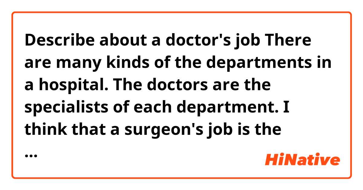 Describe about a doctor's job

There are many kinds of the departments in a hospital. The doctors are the specialists of each department. I think that a surgeon's job is the hardest. They are responsible of their patients' lives and no one let them make mistake.


Does this paragraph make sense?