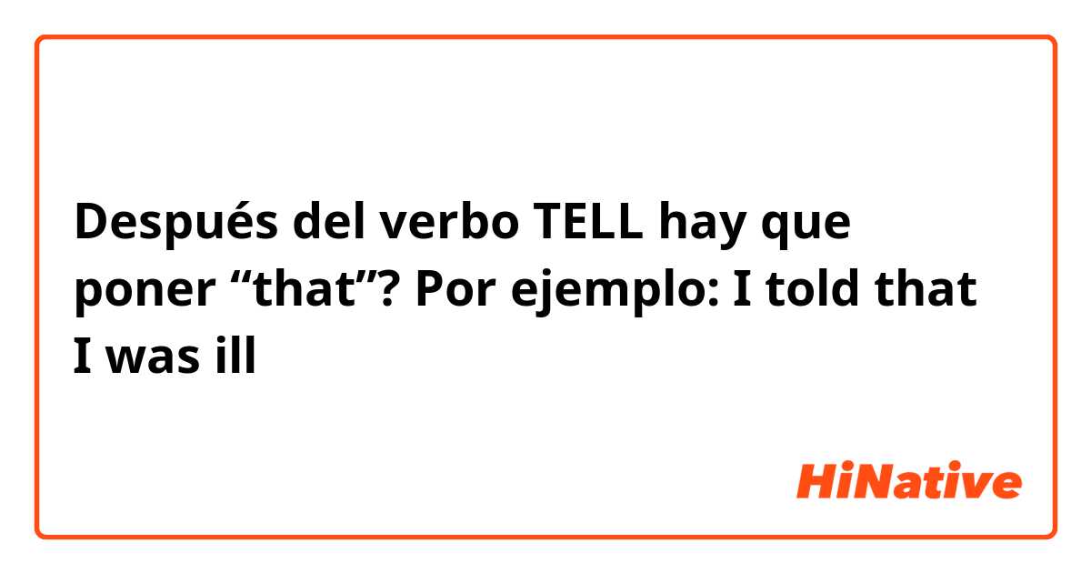 Después del verbo TELL hay que poner “that”?
Por ejemplo: I told that I was ill