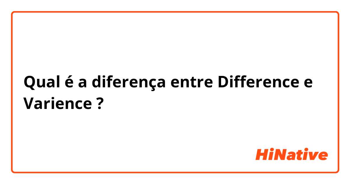 Qual é a diferença entre Difference  e Varience ?
