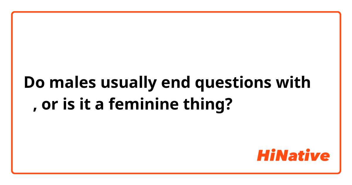 Do males usually end questions with の, or is it a feminine thing?