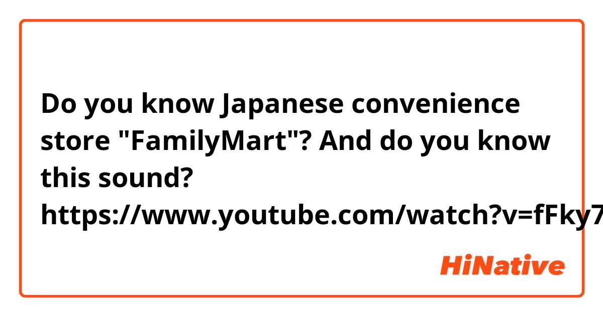 Do you know Japanese convenience store "FamilyMart"?

And do you know this sound?

https://www.youtube.com/watch?v=fFky7fAQzj8