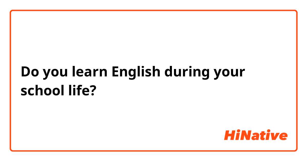 Do you learn English during your school life?