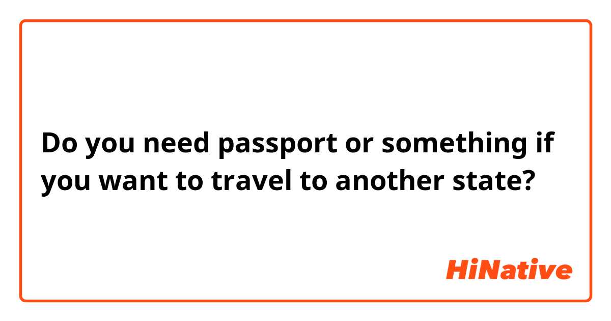 Do you need passport or something if you want to travel to another state?